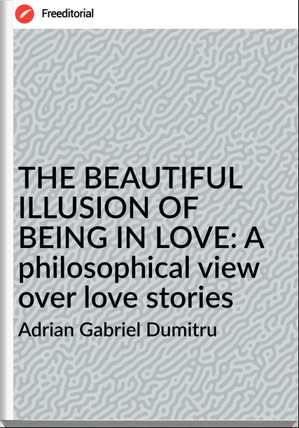 Adrian Gabriel Dumitru - THE BEAUTIFUL ILLUSION OF BEING IN LOVE: A philosophical view over love stories