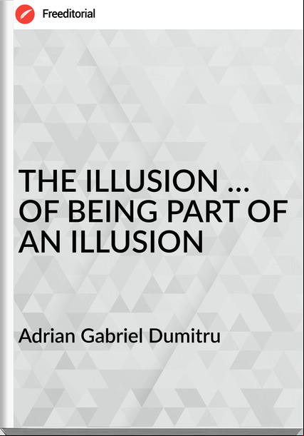 Adrian Gabriel Dumitru - THE ILLUSION … OF BEING PART OF AN ILLUSION