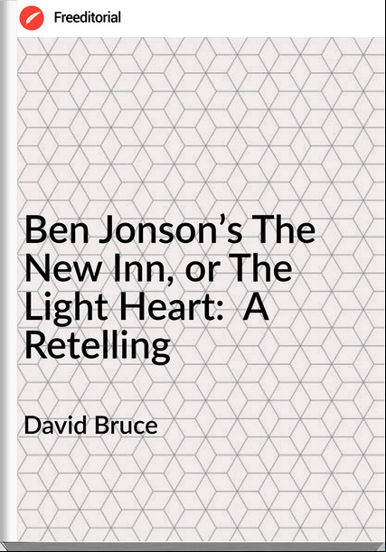 David Bruce - Ben Jonson’s The New Inn, or The Light Heart:  A Retelling