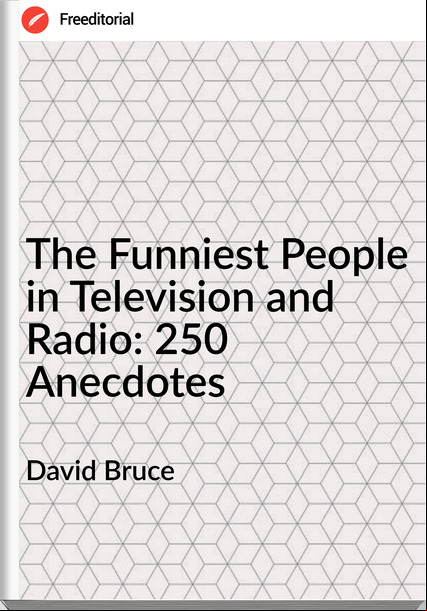David Bruce - The Funniest People in Television and Radio: 250 Anecdotes