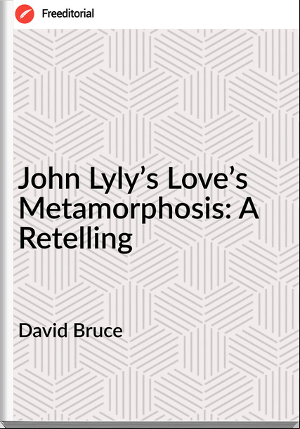 David Bruce - John Lyly’s Love’s Metamorphosis: A Retelling