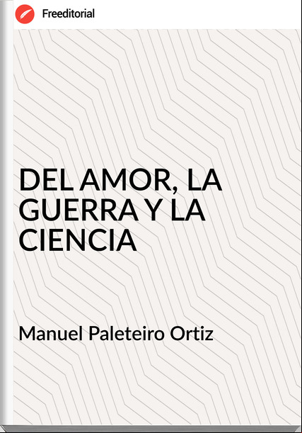 Manuel Paleteiro Ortiz - DEL AMOR, LA GUERRA Y LA CIENCIA