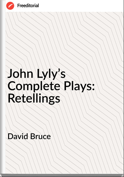 David Bruce - John Lyly’s Complete Plays: Retellings