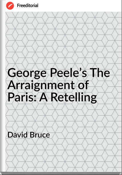 David Bruce - George Peele’s The Arraignment of Paris: A Retelling