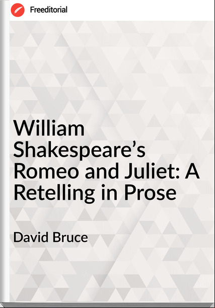 David Bruce - William Shakespeare’s Romeo and Juliet: A Retelling in Prose