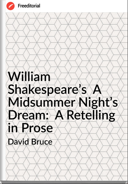David Bruce - William Shakespeare’s  A Midsummer Night’s Dream:  A Retelling in Prose