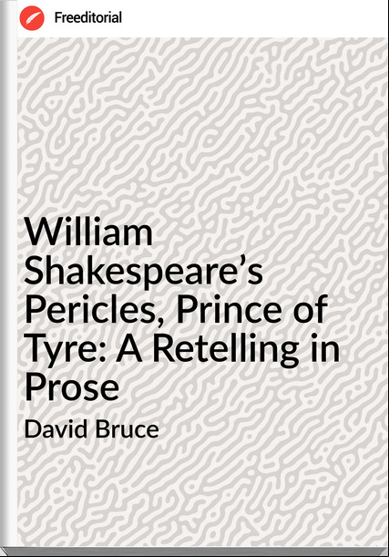 David Bruce - William Shakespeare’s Pericles, Prince of Tyre: A Retelling in Prose