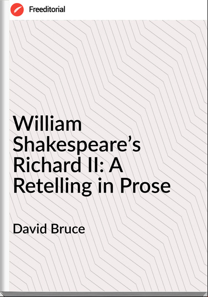 David Bruce - William Shakespeare’s Richard II: A Retelling in Prose