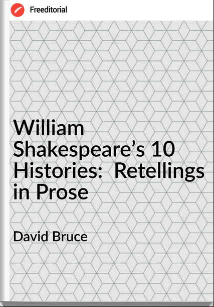 David Bruce - William Shakespeare’s 10 Histories:  Retellings in Prose