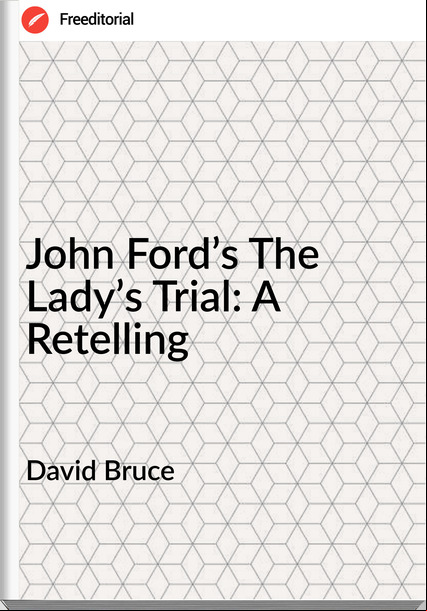 David Bruce - John Ford’s The Lady’s Trial: A Retelling