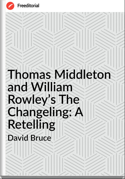 David Bruce - Thomas Middleton and William Rowley’s The Changeling: A Retelling