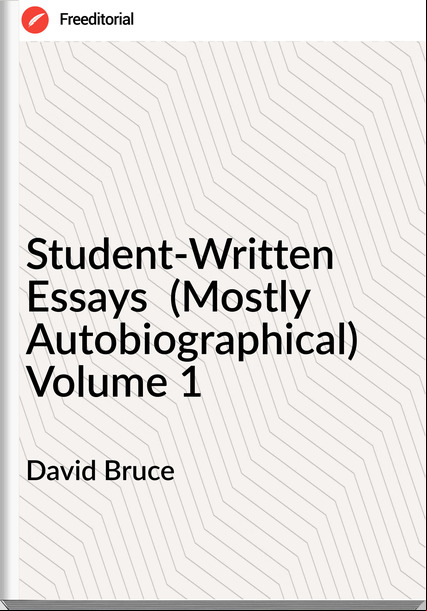David Bruce - Student-Written Essays  (Mostly Autobiographical) Volume 1