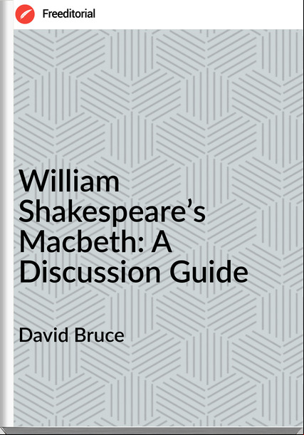 David Bruce William Shakespeare’s Macbeth: A Discussion Guide