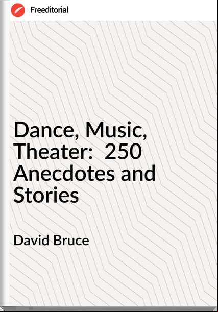 David Bruce - Dance, Music, Theater:  250 Anecdotes and Stories