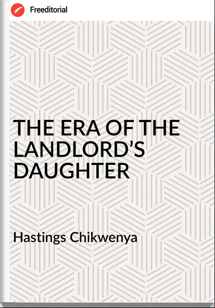 Hastings Chikwenya  - THE ERA OF THE LANDLORD’S DAUGHTER