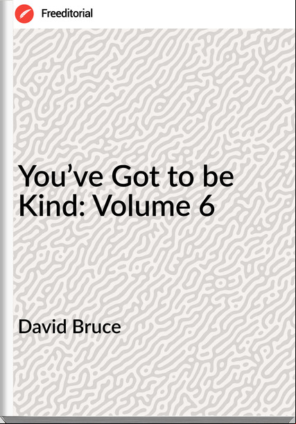David Bruce You’ve Got to be Kind: Volume 6